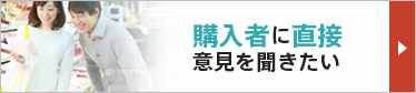 購入者に直接意見を聞きたい