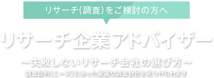 リサーチアドバイザー ～失敗しないリサーチ会社の選び方～調査目的(ニーズ)にあった最適な調査会社を見つけられます