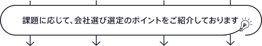 課題に応じて、会社選び選定のポイントをご紹介しております。